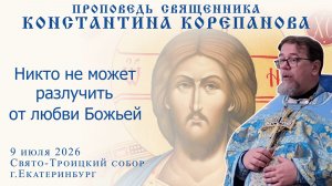 Никто не может отлучить от любви Божьей. Проповедь о. Константина Корепанова (09.07.2026)