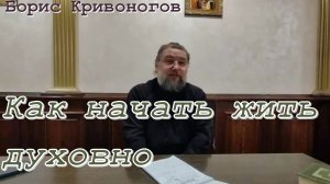 Как начать жить духовно? Протоиерей Борис Кривоногов