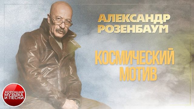 КОСМИЧЕСКИЙ МОТИВ ✪ ХОРОШАЯ ПЕСНЯ ✪ АЛЕКСАНДР РОЗЕНБАУМ ✪ смотреть онлайн