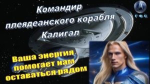 ✨ Командир Калигал (ГФС, Плеяды): Ваша энергия помогает нам оставаться рядом