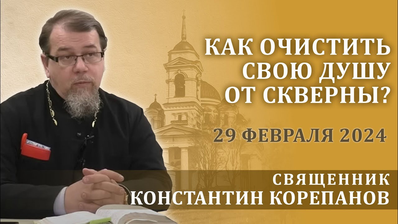 Как очистить свою душу от скверны? Беседа священника Константина Корепанова (29.02.2024) смотреть онлайн