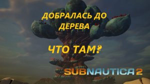 Subnautica 2. ДОБРАЛАСЬ ДО ГИГАНТСКОГО ДЕРЕВА