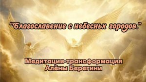 Медитация трансформация Алёны Берегини Благославение с небесных городов.