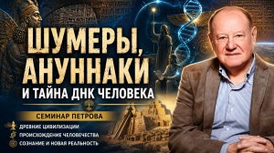 ШУМЕРЫ, АНУННАКИ И ТАЙНА ДНК ЧЕЛОВЕКА | Семинар Петрова