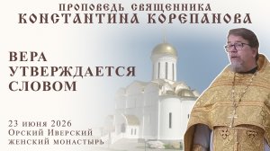 Вера утверждается словом. Проповедь о. Константина Корепанова в  Иверском монастыре г. Орска (2026)