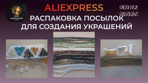 Распаковка посылок с товарами для создания украшений своими руками с сайта Aliexpress