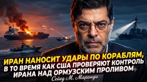 🚨 Сейед М. Маранди | Война в проливе! Иран атакует корабли, пока США проверяют его на прочность