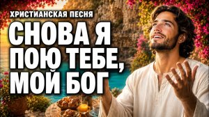 ❤️СНОВА Я ПОЮ ТЕБЕ МОЙ БОГ🎵 Новые Христианские Песни