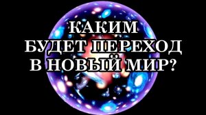 КАКИМ БУДЕТ ПЕРЕХОД В НОВЫЙ МИР? Что будет происходить в ближайшем будущем?