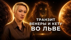 ВАЖНЫЙ ТРАНЗИТ ДЛЯ ВСЕХ | Венера и Кету во Льве | С 4 июля до 1 августа 2026 года
