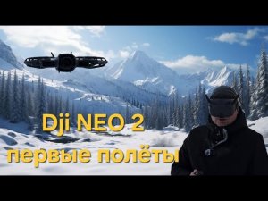 DJI NEO 2 - первые полеты. Первые впечатления