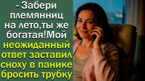 - Забери племянников на лето, ты же богатая! Мой неожиданный ответ заставил сноху  бросить трубку