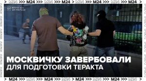 Украинский куратор завербовал москвичку для подготовки теракта - Москва 24