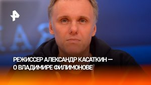 Режиссер Александр Касаткин рассказал о последнем разговоре с Владимиром Филимоновым