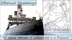 ЕВГЕНИЙ ЗАМЯТИН - «О МОИХ ЖЁНАХ, О ЛЕДОКОЛАХ И О РОССИИ»