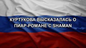 Куртукова высказалась о пиар-романе с SHAMAN