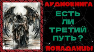 АУДИОКНИГА ПОПАДАНЦЫ: ЕСТЬ ЛИ ТРЕТИЙ ПУТЬ ?