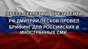Пресс-секретарь Президента РФ Дмитрий Песков провел брифинг для российских и иностранных СМИ.