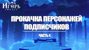 ПРОКАЧКА ПЕРСОНАЖЕЙ ПОДПИСЧИКОВ ЧАСТЬ 4 ГЕНШИН ИМПАКТ | GENSHIN IMPACT