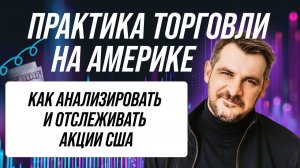 Практика торговли на Америке, как анализировать и отслеживать акции США