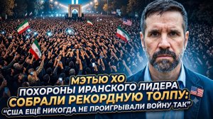 🚨 Мэттью Хо | Похороны лидера Ирана собрали рекордную толпу — США никогда так не проигрывали
