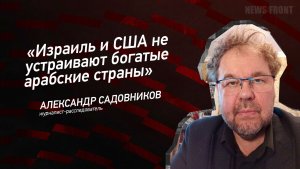 «Израиль и США не устраивают богатые арабские страны» - Александр Садовников