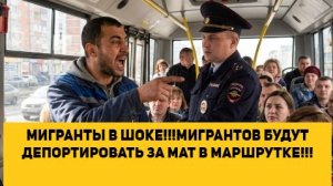 МИГРАНТЫ В ШОКЕ!!!МИГРАНТОВ БУДУТ ДЕПОРТИРОВАТЬ ЗА МАТ В МАРШРУТКЕ!!!