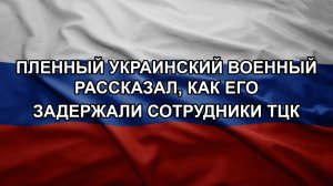 Пленный украинский военный рассказал, как его задержали сотрудники ТЦК