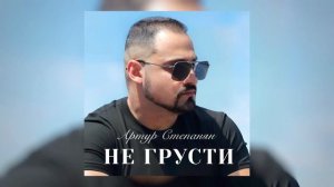 Артур Степанян - Не грусти | Премьера
