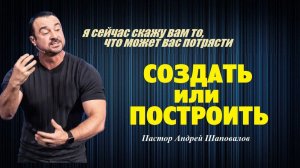 Я скажу вам то, что может вас потрясти. Создать или построить. Пастор А. Шаповалов