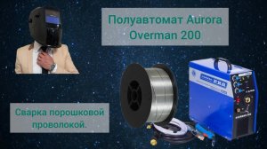 ▶️Сварка порошковой проволокой. Полуавтомат Аврора Оверман 200. AURORA Overman 200
