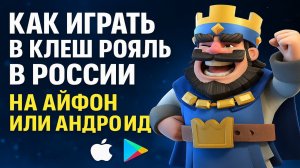 Как играть в Клеш Рояль в России на Айфон или Андроид