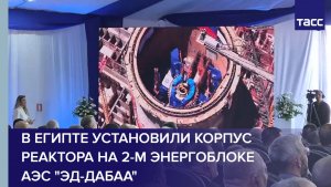 В Египте установили корпус реактора на 2-м энергоблоке АЭС «Эд-Дабаа»