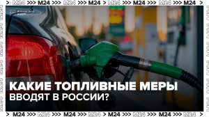 Правительство РФ ввело новые меры для стабилизации ситуации с топливом - Москва 24