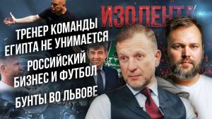 Тренер команды Египта не унимается| Российский бизнес и футбол| Бунты во Львове// Лидов и Придыбайло