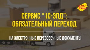 1С-ЭПД: обязательный переход на электронные перевозочные документы