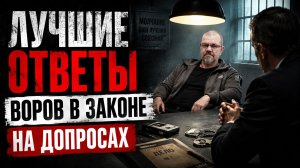 Криминальные легенды: Лучшие ответы воров в законе на допросах