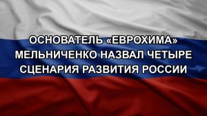 Основатель «Еврохима» Мельниченко назвал четыре сценария развития России