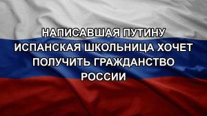 Написавшая Путину испанская школьница хочет получить гражданство России