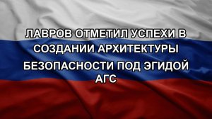 Лавров отметил успехи в создании архитектуры безопасности под эгидой АГС