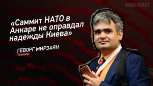 «Саммит НАТО в Анкаре не оправдал надежды Киева» - Геворг Мирзаян