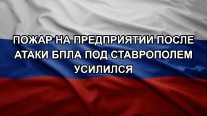 Пожар на предприятии после атаки БПЛА под Ставрополем усилился