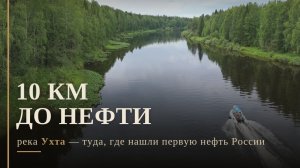 10 км до нефти: река Ухта — туда, где нашли первую нефть России