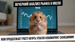 Вечерний анализ рынка 9 июля. RGBI растет, а рынок акций падает! Нефть и газ сильно упали! Рубль!