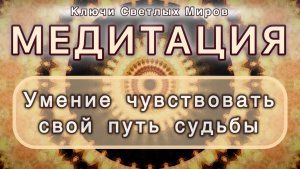 Умение чувствовать свой путь судьбы. Трансформационная МЕДИТАЦИЯ. Высокие вибрации.