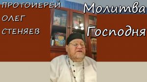 МОЛИТВА ГОСПОДНЯ. Протоиерей Олег Стеняев