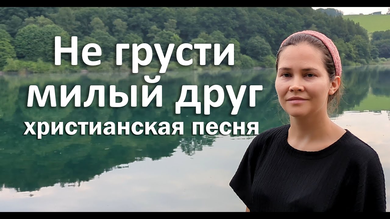 Не грусти милый друг | Христианская песня | Песни Христиан смотреть онлайн