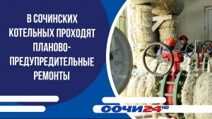 В сочинских котельных проходят планово-предупредительные ремонты