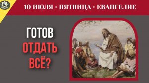 10 июля Евангелие Готов ли ты отдать ВСЁ Самое неудобное требование Христа
