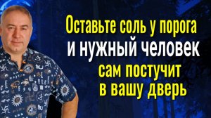 Он сам к Вам придёт! Оставьте соль у порога и нужный человек появится в вашей жизни